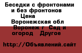 Беседки с фронтонами и без фронтонов. › Цена ­ 18 480 - Воронежская обл., Воронеж г. Сад и огород » Другое   